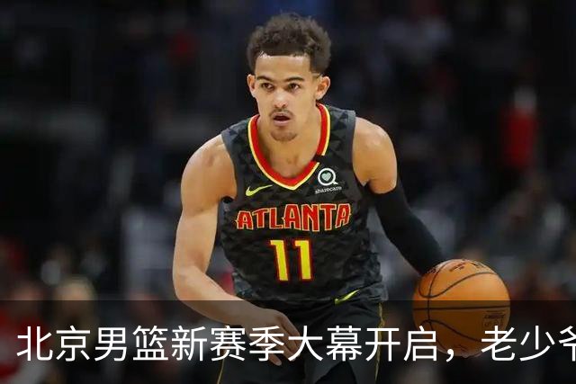 北京男篮新赛季大幕开启，老少爷们快来嗨！
