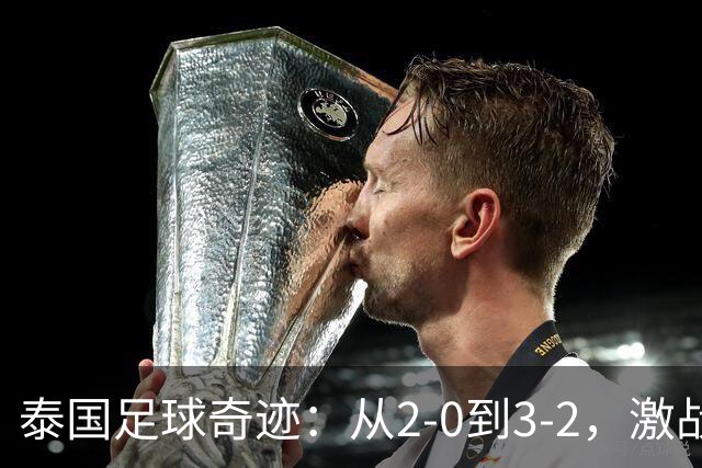 泰国足球奇迹：从2-0到3-2，激战吉尔吉斯斯坦！